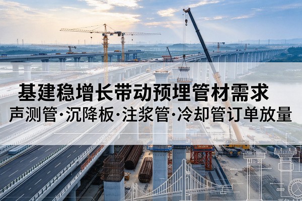 银州基建稳增长带动预埋监测管材需求，声测管、沉降板、注浆管订单持续放量