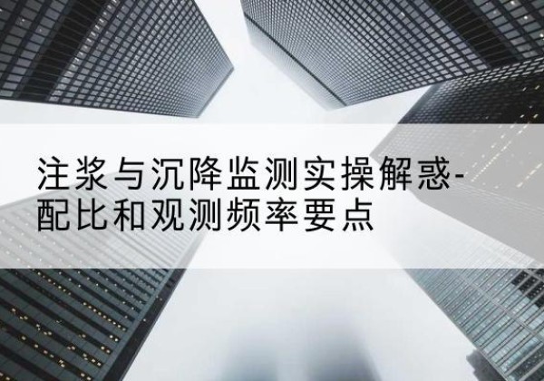 银州水泥浆配比不当会不会造成注浆管堵管？-注浆与沉降监测实操解惑-配比和观测频率要点